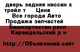 дверь задняя ниссан х трейл т31 › Цена ­ 11 000 - Все города Авто » Продажа запчастей   . Башкортостан респ.,Караидельский р-н